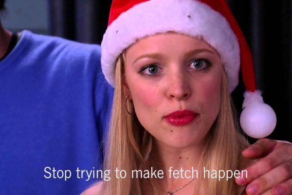 Stop trying to make fetch happen